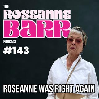 Roseanne Was Right Again | The Roseanne Barr Podcast #143