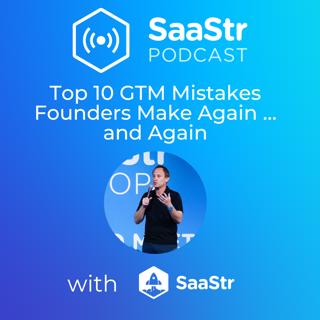 SaaStr 747: Top 10 GTM Mistakes Founders Make Again … and Again with SaaStr's CEO and Founder Jason Lemkin