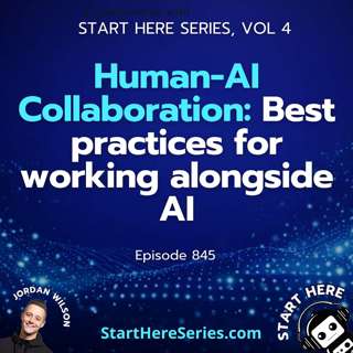 Ep 845: Human-AI Collaboration: Best practices for working alongside AI (Start Here Series Vol 4)