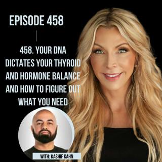 458. Your DNA Dictates your Thyroid and Hormone Balance and What You Need to Get Optimized with Kashif Kahn