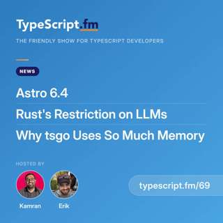 Astro 6.4, Rust's Restriction on LLMs, and Why tsgo Uses So Much Memory | News | Ep 69