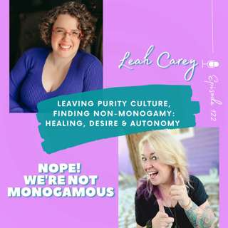 Leaving Purity Culture, Finding Non-Monogamy: Healing, Desire & Autonomy with Leah Carey, Ep. 122