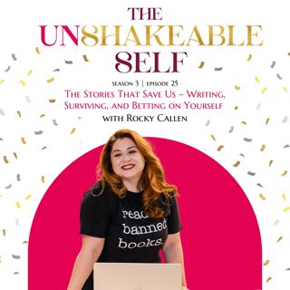 Episode 25: The Stories That Save Us – Writing, Surviving, and Betting on Yourself with Rocky Callen | The Unshakeable Self Podcast