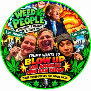 Trump Wants to BLOW UP Los Angeles & San Diego?! - "Weed the People with Andy, Merlin & Miles"