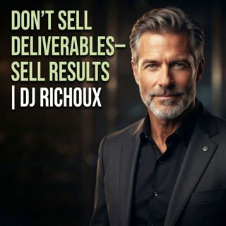 Don’t Sell Deliverables—Sell Results | DJ Richoux