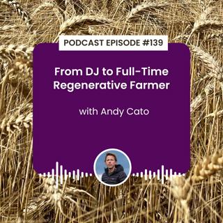 Episode 139: From DJ to Full-Time Regenerative Farmer with Andy Cato