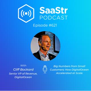 SaaStr 621: Big Numbers from Small Customers: How DigitalOcean Accelerated at Scale with DigitalOcean Senior Vice President of Revenue Cliff Bockard