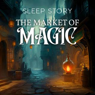 The Mysterious Market of Magic: A Magical Sleep Story for Grown Ups