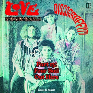 LOVE PART 13: THE FULL STORY BEHIND LOVE’S FOUR SAIL & OUT HERE (7 & 7 & 7 IS: THE DEFINITIVE 21-EPISODE STORY OF ARTHUR LEE & LOVE SERIES) (Ep. 257B)