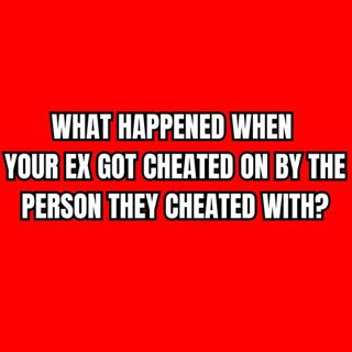 What HAPPENED When Your EX Got CHEATED On By The PERSON They Cheated With?