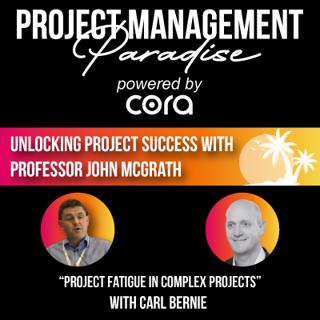 "Project Fatigue in Complex Projects" with Carl Bernie | Unlocking Project Success with Professor John McGrath