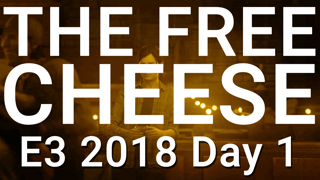 The Free Cheese E3 2018 Day 1