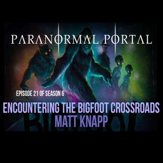 S6EP21 - Encountering the Bigfoot Crossroads - Matt Knapp