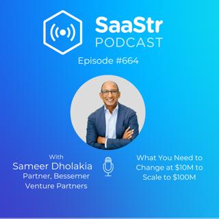 SaaStr 664: What You Need to Change at $10M to Scale to $100M with Sameer Dholakia, Partner at Bessemer Venture Partners