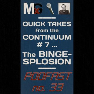 PODFAST #33 - Quick Takes from the Continuum #7 - The BINGESPLOSION | MxG BONUS EPISODE