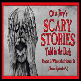 Bonus Episode # 3 – "Home Is Where the Horror Is" – Scary Stories Told in the Dark
