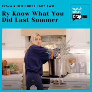 #2574 RHOC S18E12 Part Two: Ry Know What You Did Last Summer