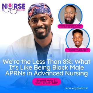 We’re the Less Than 8%: What It’s Like Being Black Male APRNs in Advanced Nursing (With Everett Moss II, Geremy Wooten and Mike Supplice)