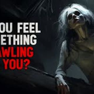 "Do you feel something crawling on you?" Creepypasta