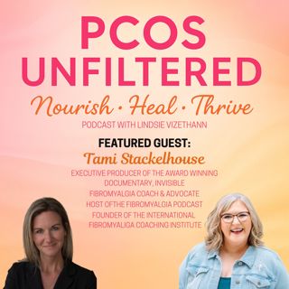 Invisible Doesn’t Mean Imaginary: PCOS, Fibromyalgia, and the Fight to Be Seen with Tami Stackelhouse (Part 2)