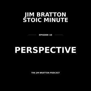 JIM BRATTON STOIC MINUTE 10 — PERSPECTIVE