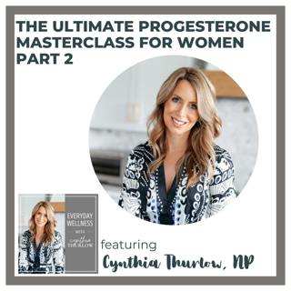 Ep. 486 The Ultimate Progesterone Masterclass for Women Part 2 with Cynthia Thurlow, NP