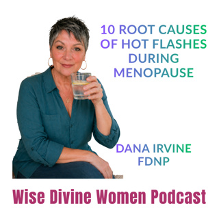 10 Root Causes of Hot Flashes During Menopause with Dana Irvine FDNP of the Wise Divine Women Collective