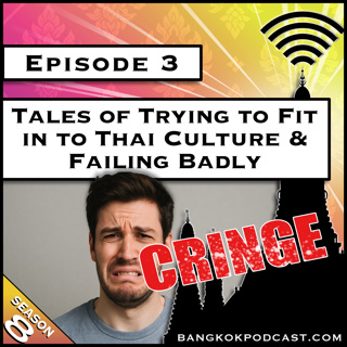 CRINGE: Tales of Trying to Fit in to Thai Culture & Failing Badly [S8.E3]