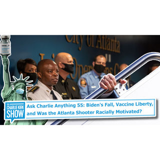 Ask Charlie Anything 55: Why Joe Biden's Fall is Fair Game, the Truth About American Slavery, Vaccine Liberty, and Was the Atlanta Shooter Racially Motivated?
