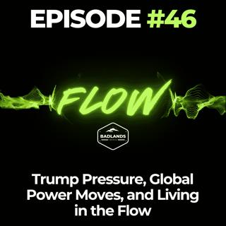 Flow Ep. 46: Trump Pressure, Global Power Moves, and Living in the Flow