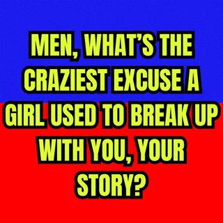 MEN, What’s The Craziest Excuse A GIRL Used To BREAK UP With You, Your Story?