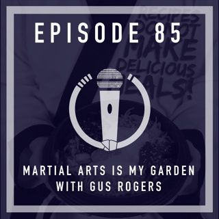 Episode 85 - “Martial arts is my garden” with Gus Rogers