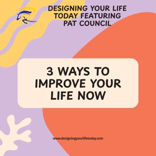 3 Ways to Improve Your Life Now