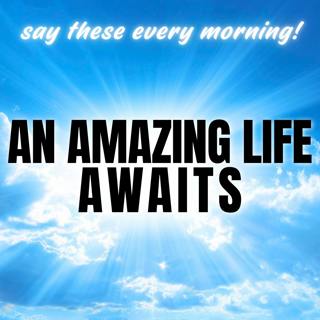 An Amazing Life Awaits! Morning Affirmations