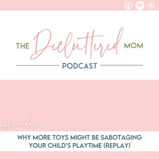 195: Why More Toys Might Be Sabotaging Your Child’s Playtime (Replay)