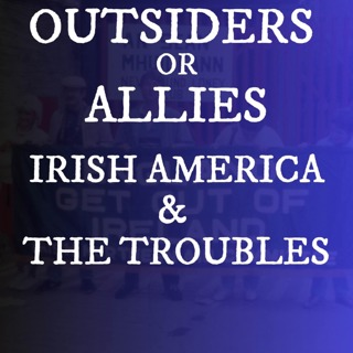 Irish Americans & The Troubles: Unwelcome Outsiders or Allies?