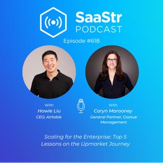 SaaStr 618: Scaling for the Enterprise: Top 5 Lessons on the Upmarket Journey with Airtable CEO Howie Liu and Coatue Management General Partner Caryn Marooney