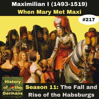 Ep. 217: Maximilian I (1493-1519) – When Mary Met Maxi