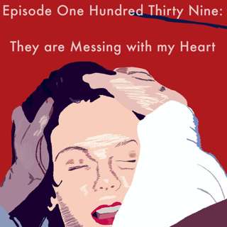 139: They are Messing with my Heart