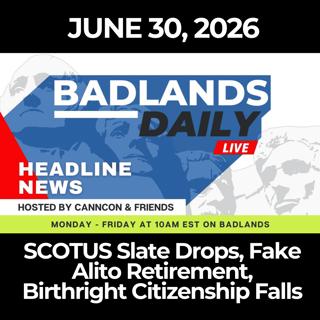 Badlands Daily: 6/30/26 - SCOTUS Slate Drops, Fake Alito Retirement, Birthright Citizenship Falls
