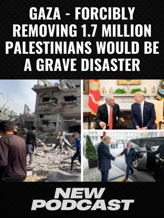 GAZA - FORCIBLY REMOVING 1.7 MILLION PALESTINIANS WOULD BE A GRAVE DISASTER - #817