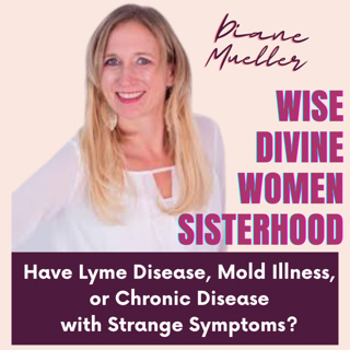 The Wise Divine Women Podcast presents Dr Diane Mueller writer of Lyme You Must Rewire Your Mind, Brain Fog, Fatigue, Mold Exposure, Mystery Illness