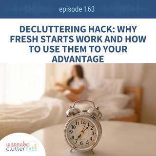 Ep 163: Decluttering Hack: Why Fresh Starts Work and How to Use Them to Your Advantage