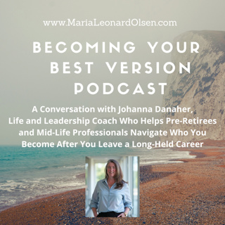 A Conversation with Johanna Danaher, Life and Leadership Coach Who Helps Pre-Retirees and Mid-Life Professionals Navigate Who You Become After You Leave a Long-Held Career
