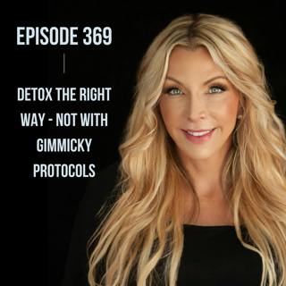 369. Detox the RIGHT Way - NOT With Gimmicky Protocols