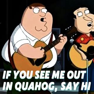 IF YOU SEE ME OUT IN QUAHOG, SAY HI