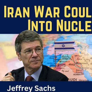 Jeffrey Sachs: Iran War Could Escalate Into Nuclear War