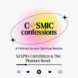 Cosmic Confessions Podcast S2 EP 10: Pr*n Detox & the Pleasure Reset