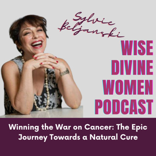 The Wise Divine Women Podcast presents Sylvie Beljanski, Author, Winning the War on Cancer: The Epic Journey Towards a Natural Cure