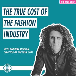 #200 - What is the True Cost of the Fashion Industry? (Has it Changed?) with Andrew Morgan
